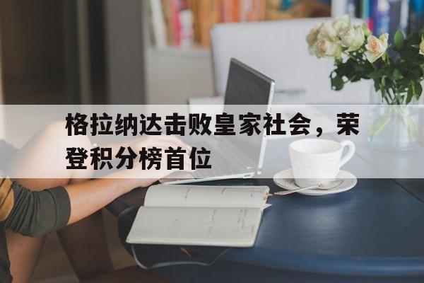 格拉纳达击败皇家社会，荣登积分榜首位的简单介绍