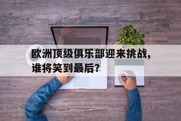 包含欧洲顶级俱乐部迎来挑战,谁将笑到最后？的词条