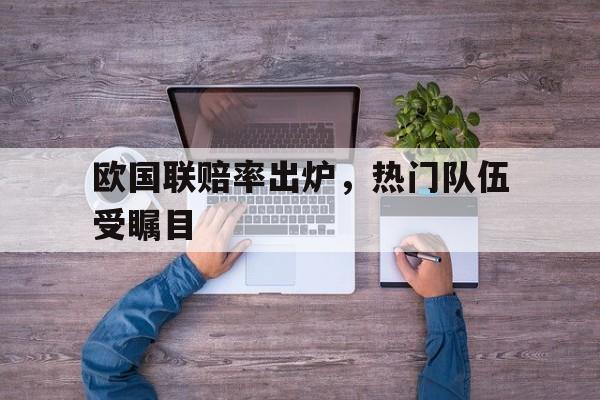 欧国联赔率出炉，热门队伍受瞩目的简单介绍