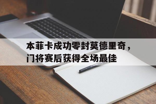 本菲卡成功零封莫德里奇，门将赛后获得全场最佳